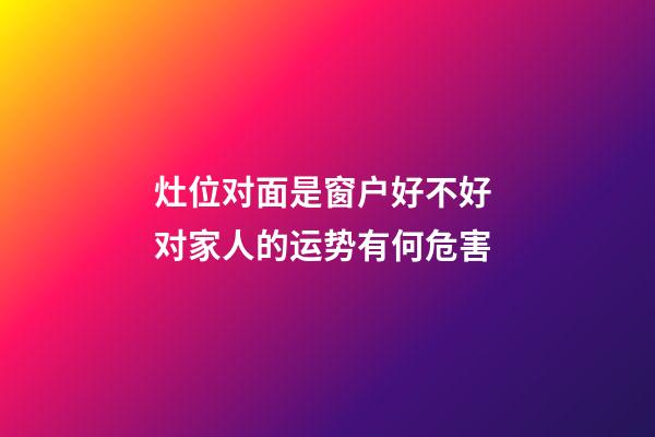 灶位对面是窗户好不好 对家人的运势有何危害